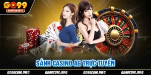 AG Trực Tuyến - Sảnh Casino Thú Vị, Thưởng Lớn Của GO99